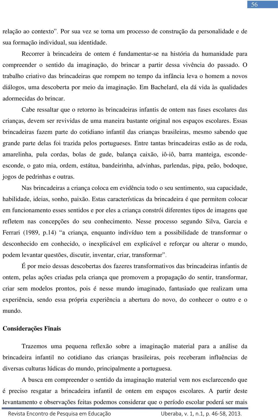 O trabalho criativo das brincadeiras que rompem no tempo da infância leva o homem a novos diálogos, uma descoberta por meio da imaginação.