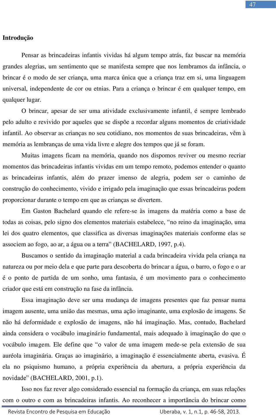 O brincar, apesar de ser uma atividade exclusivamente infantil, é sempre lembrado pelo adulto e revivido por aqueles que se dispõe a recordar alguns momentos de criatividade infantil.