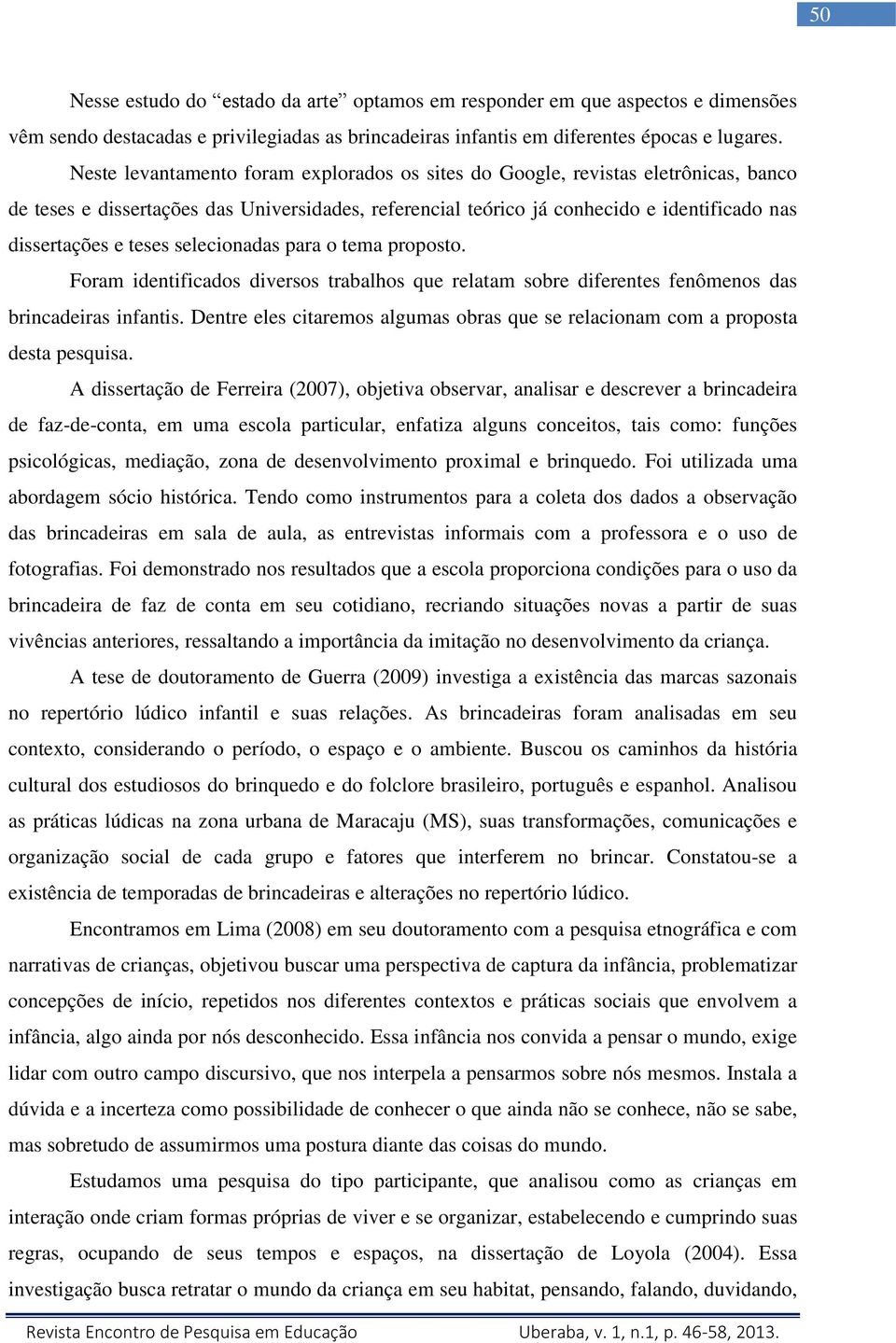 selecionadas para o tema proposto. Foram identificados diversos trabalhos que relatam sobre diferentes fenômenos das brincadeiras infantis.