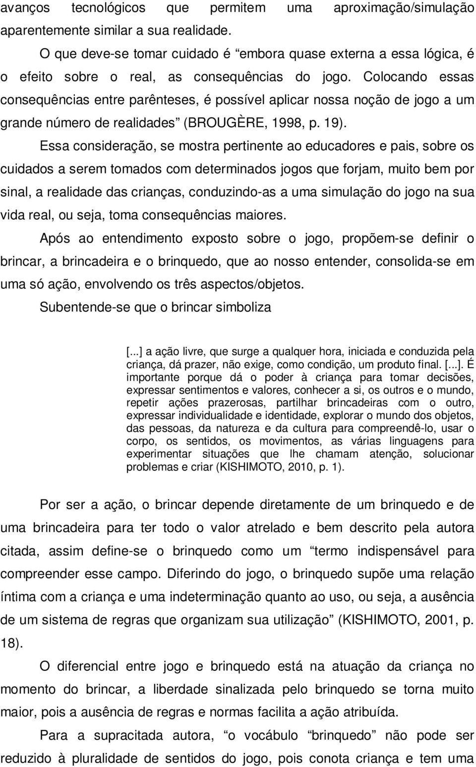 Colocando essas consequências entre parênteses, é possível aplicar nossa noção de jogo a um grande número de realidades (BROUGÈRE, 1998, p. 19).