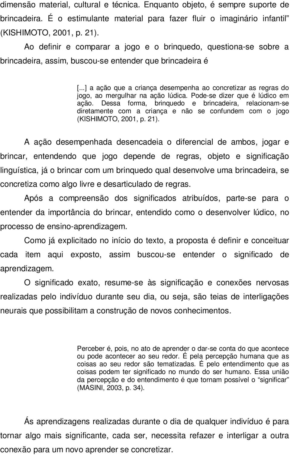 ..] a ação que a criança desempenha ao concretizar as regras do jogo, ao mergulhar na ação lúdica. Pode-se dizer que é lúdico em ação.