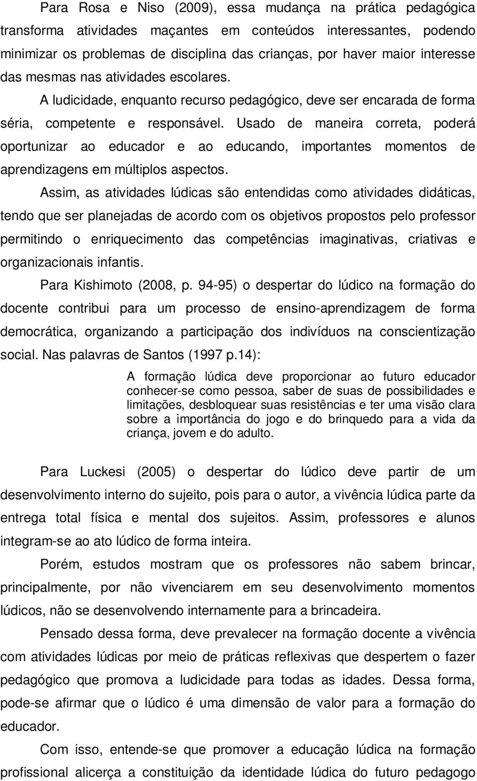 Usado de maneira correta, poderá oportunizar ao educador e ao educando, importantes momentos de aprendizagens em múltiplos aspectos.