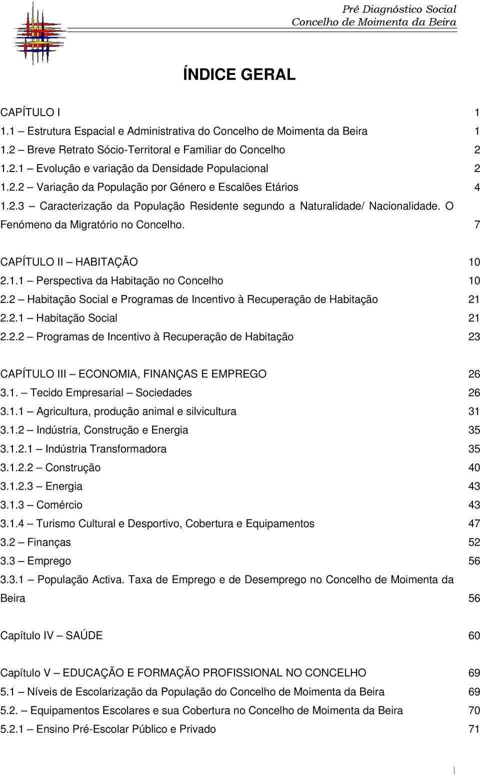 2 Habitação Social e Programas de Incentivo à Recuperação de Habitação 2.2.1 Habitação Social 2.2.2 Programas de Incentivo à Recuperação de Habitação 10 10 21 21 23 CAPÍTULO III ECONOMIA, FINANÇAS E EMPREGO 3.