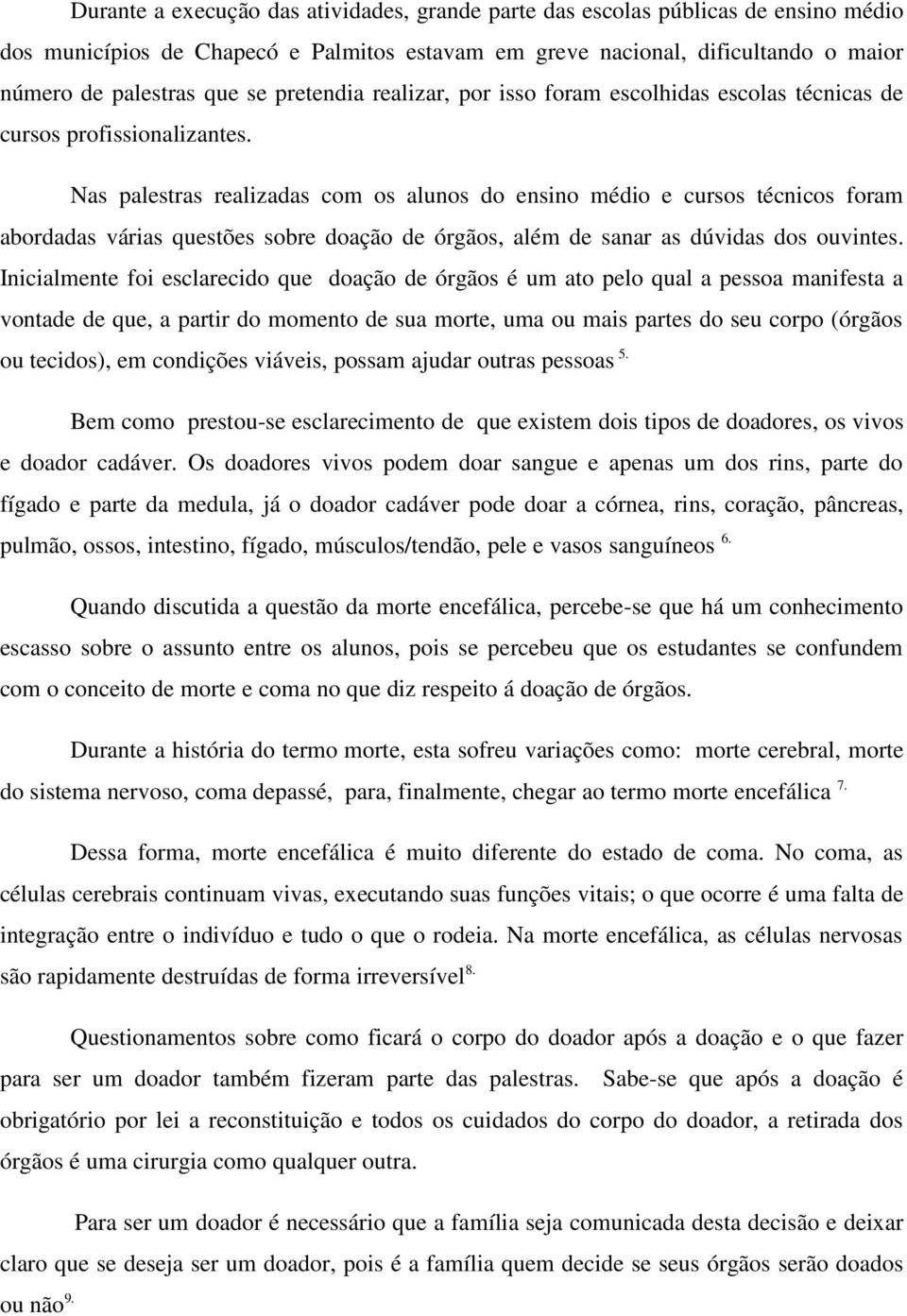 Nas palestras realizadas com os alunos do ensino médio e cursos técnicos foram abordadas várias questões sobre doação de órgãos, além de sanar as dúvidas dos ouvintes.