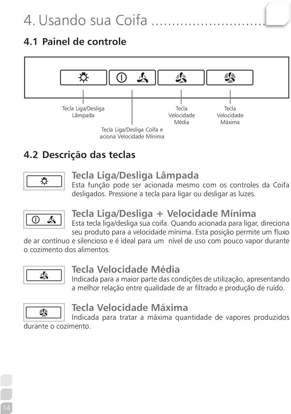 Tecla Liga/Desliga + Velocidade Mínima Esta tecla liga/desliga sua coifa. Quando acionada para ligar, direciona seu produto para a velocidade mínima.