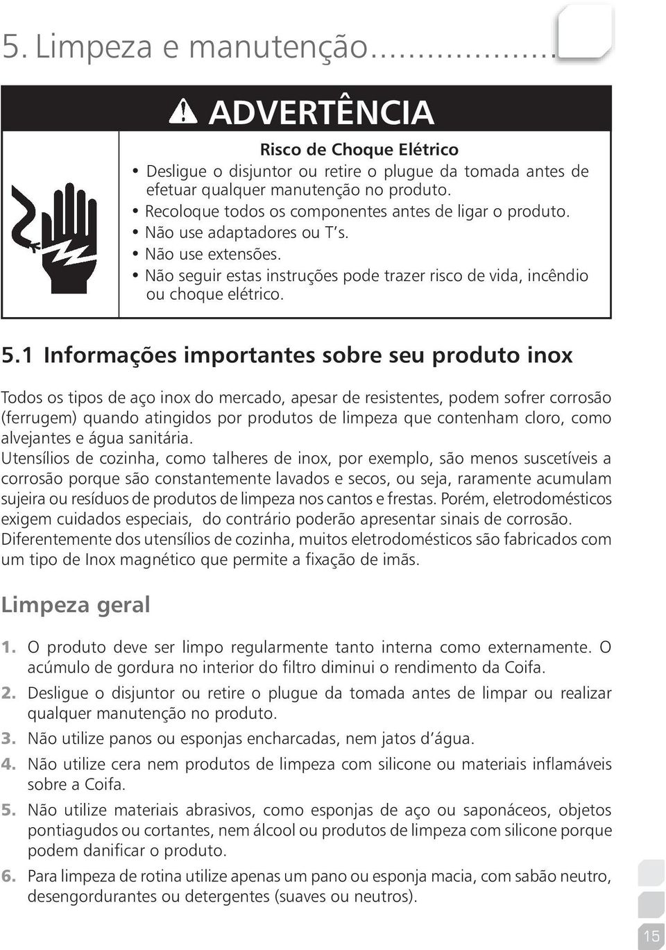 1 Informações importantes sobre seu produto inox Todos os tipos de aço inox do mercado, apesar de resistentes, podem sofrer corrosão (ferrugem) quando atingidos por produtos de limpeza que contenham