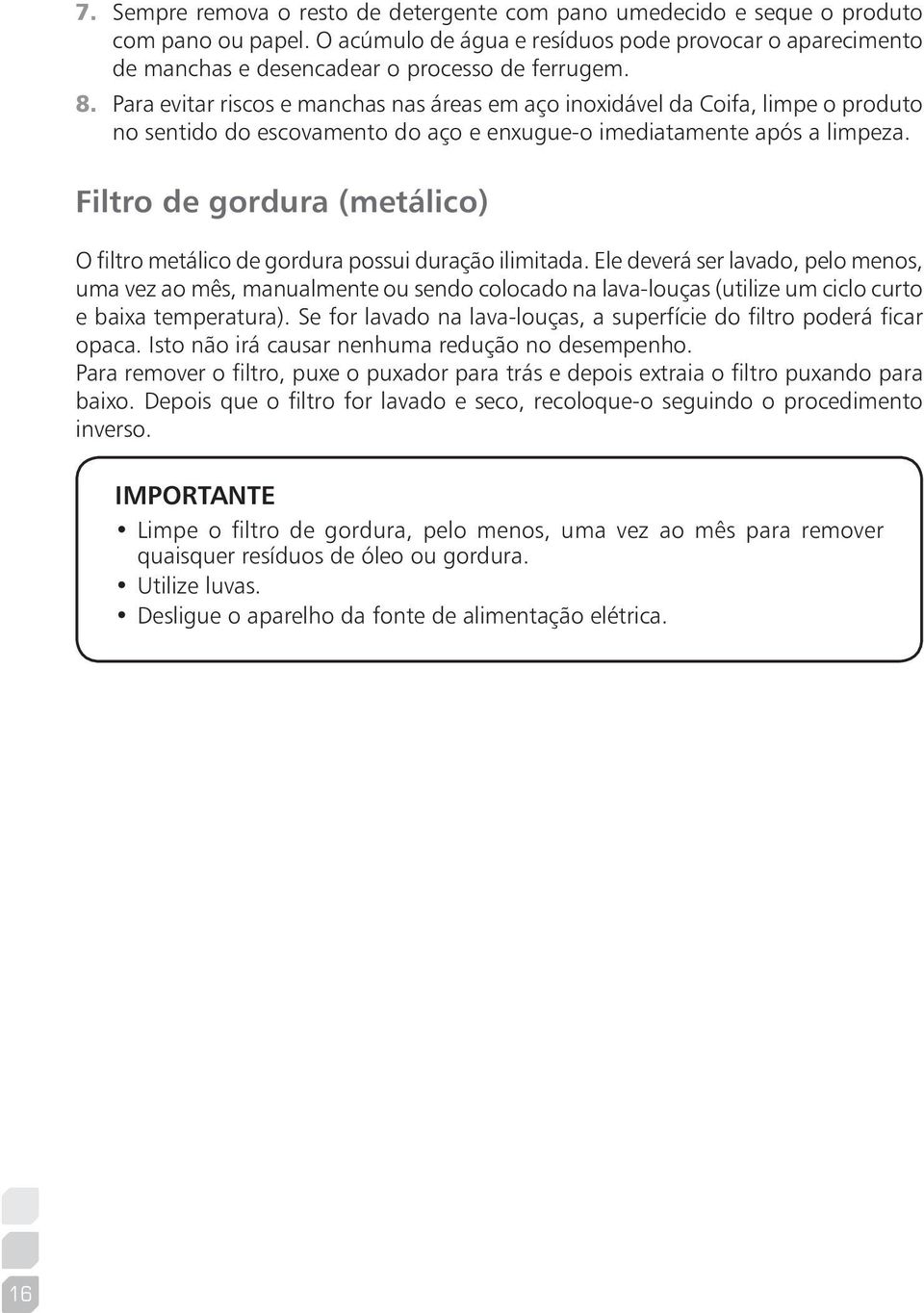 Para evitar riscos e manchas nas áreas em aço inoxidável da Coifa, limpe o produto no sentido do escovamento do aço e enxugue-o imediatamente após a limpeza.