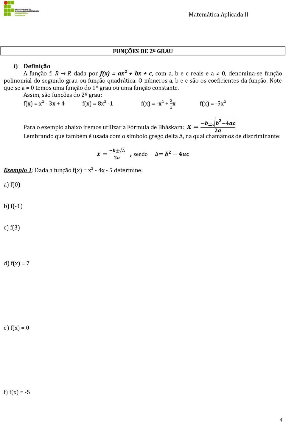 Assim, são funções do º grau: f(x) = x² - x + 4 f(x) = 8x² -1 f(x) = -x² + x f(x) = -5x² Para o exemplo abaixo iremos utilizar a Fórmula de Bháskara: x = b± b 4ac a