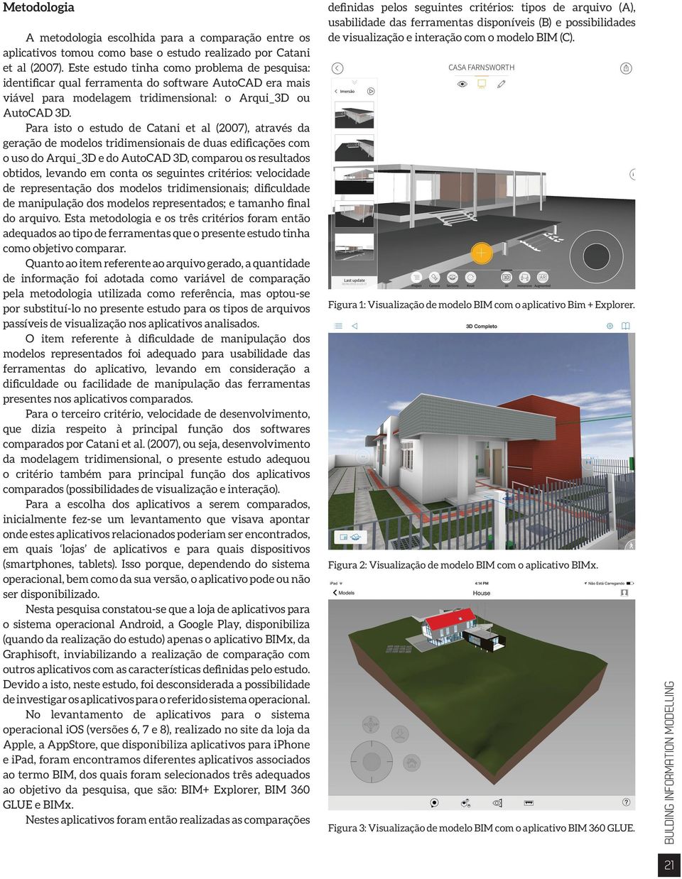 Para isto o estudo de Catani et al (2007), através da geração de modelos tridimensionais de duas edificações com o uso do Arqui_3D e do AutoCAD 3D, comparou os resultados obtidos, levando em conta os