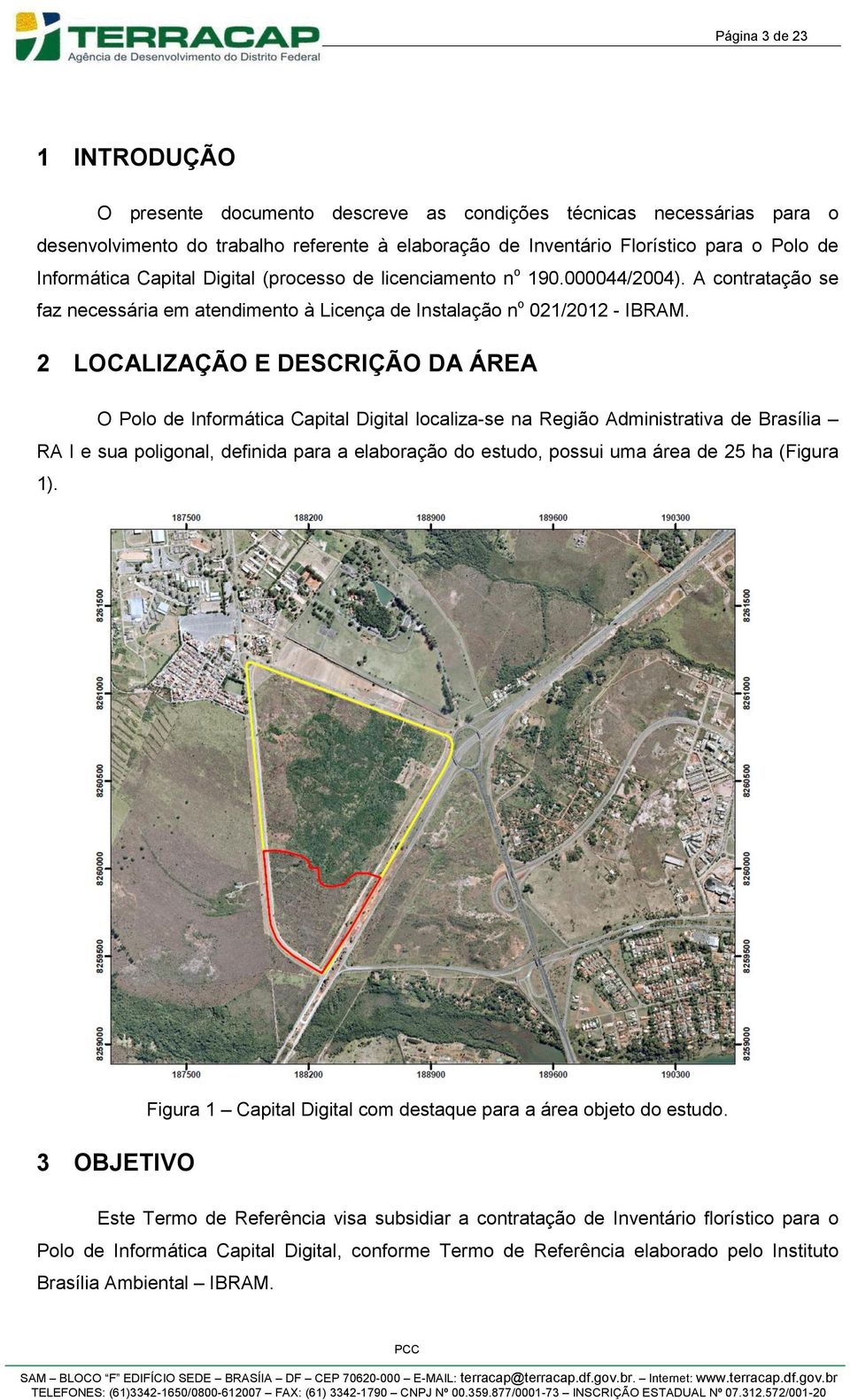 2 LOCALIZAÇÃO E DESCRIÇÃO DA ÁREA O Polo de Informática Capital Digital localiza-se na Região Administrativa de Brasília RA I e sua poligonal, definida para a elaboração do estudo, possui uma área de