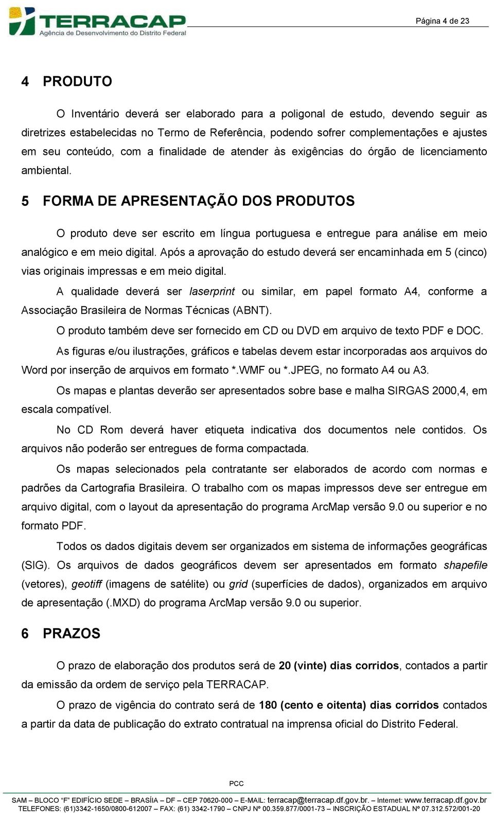5 FORMA DE APRESENTAÇÃO DOS PRODUTOS O produto deve ser escrito em língua portuguesa e entregue para análise em meio analógico e em meio digital.