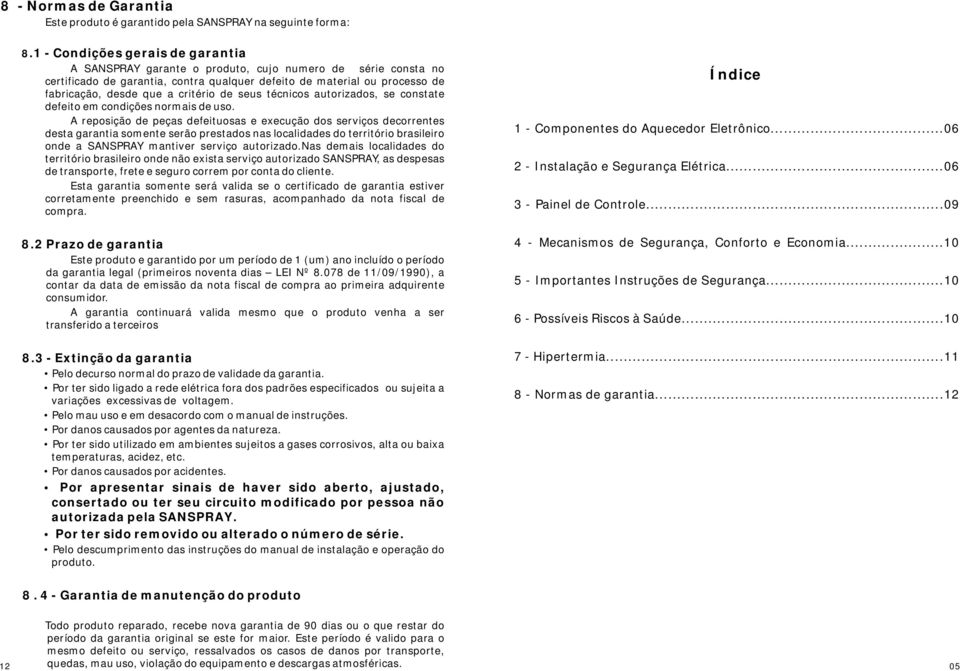 critério de seus técnicos autorizados, se constate defeito em condições normais de uso.