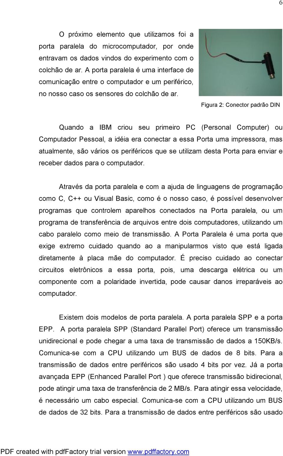 Figura 2: Conector padrão DIN Quando a IBM criou seu primeiro PC (Personal Computer) ou Computador Pessoal, a idéia era conectar a essa Porta uma impressora, mas atualmente, são vários os periféricos