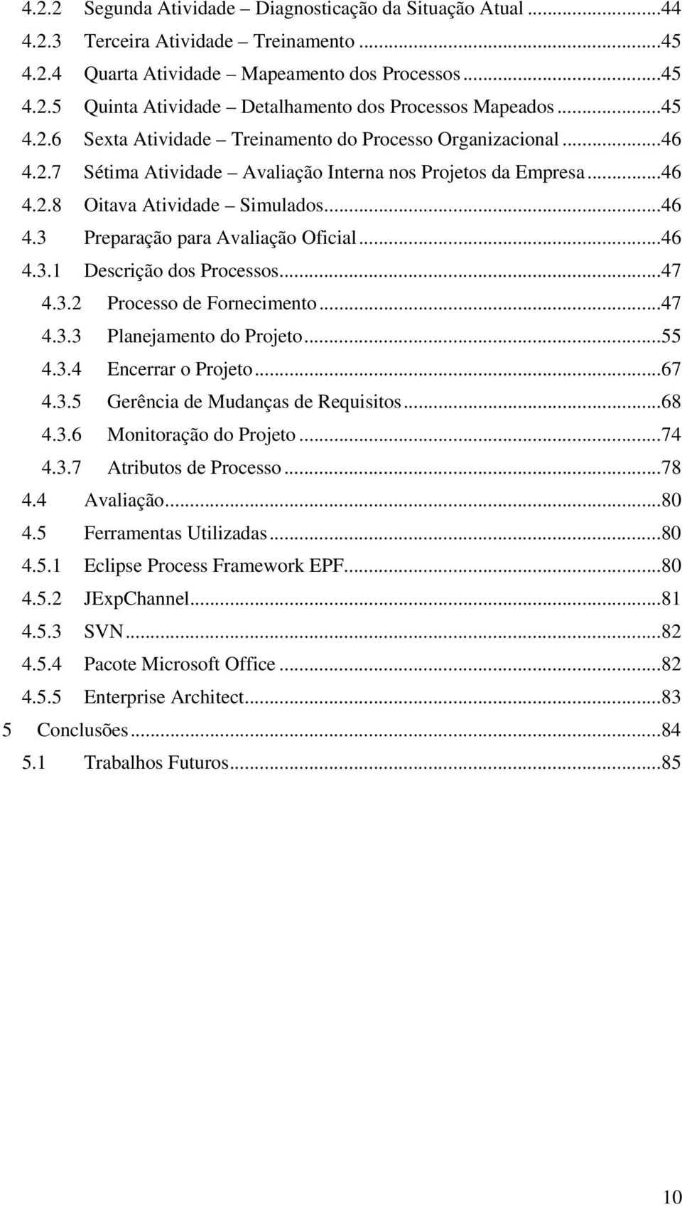 ..46 4.3.1 Descrição dos Processos...47 4.3.2 Processo de Fornecimento...47 4.3.3 Planejamento do Projeto...55 4.3.4 Encerrar o Projeto...67 4.3.5 Gerência de Mudanças de Requisitos...68 4.3.6 Monitoração do Projeto.