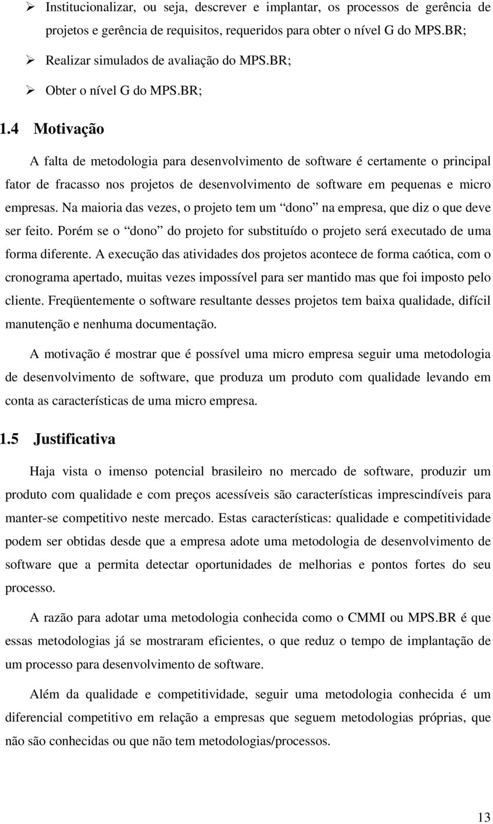 4 Motivação A falta de metodologia para desenvolvimento de software é certamente o principal fator de fracasso nos projetos de desenvolvimento de software em pequenas e micro empresas.