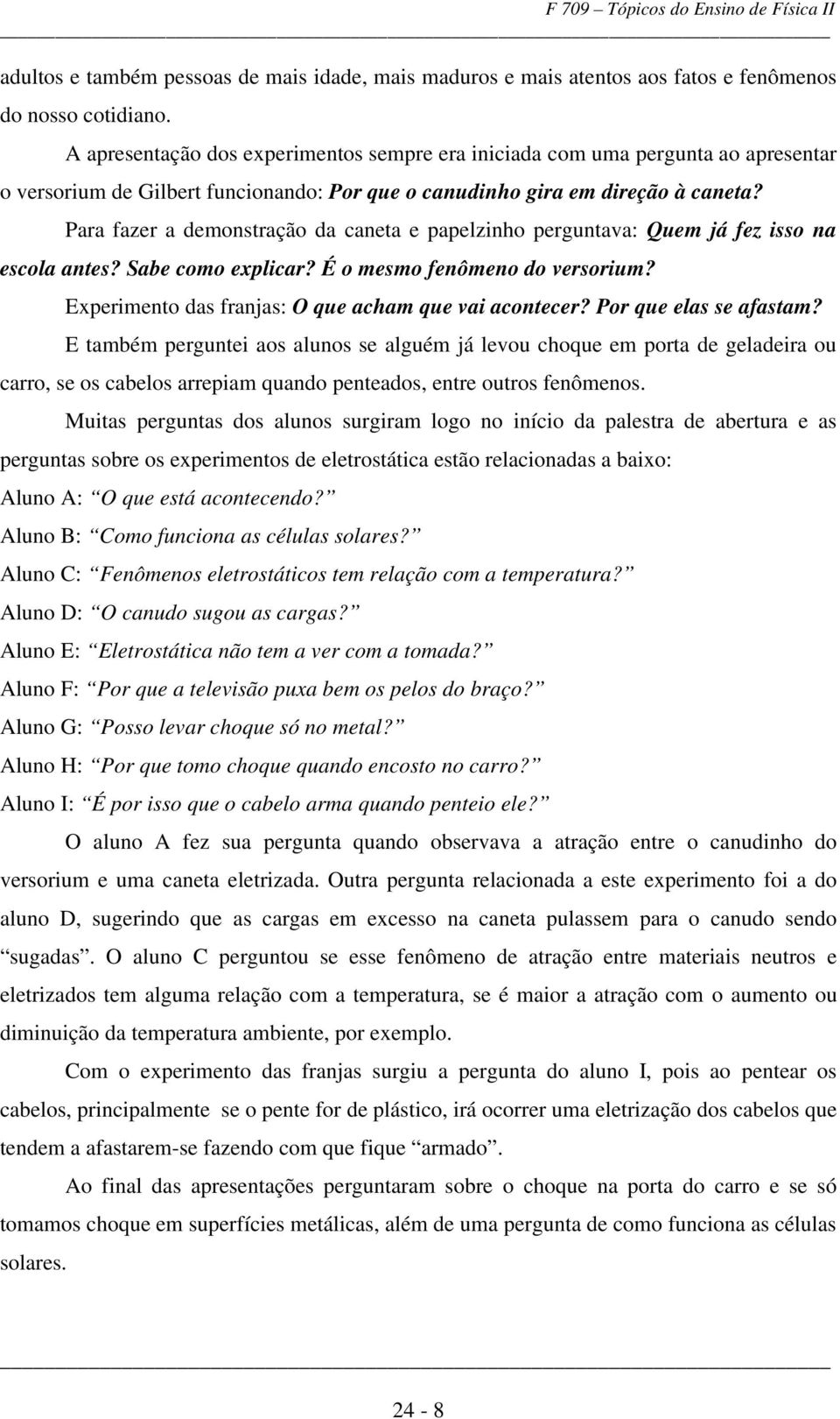 Para fazer a demonstração da caneta e papelzinho perguntava: Quem já fez isso na escola antes? Sabe como explicar? É o mesmo fenômeno do versorium?