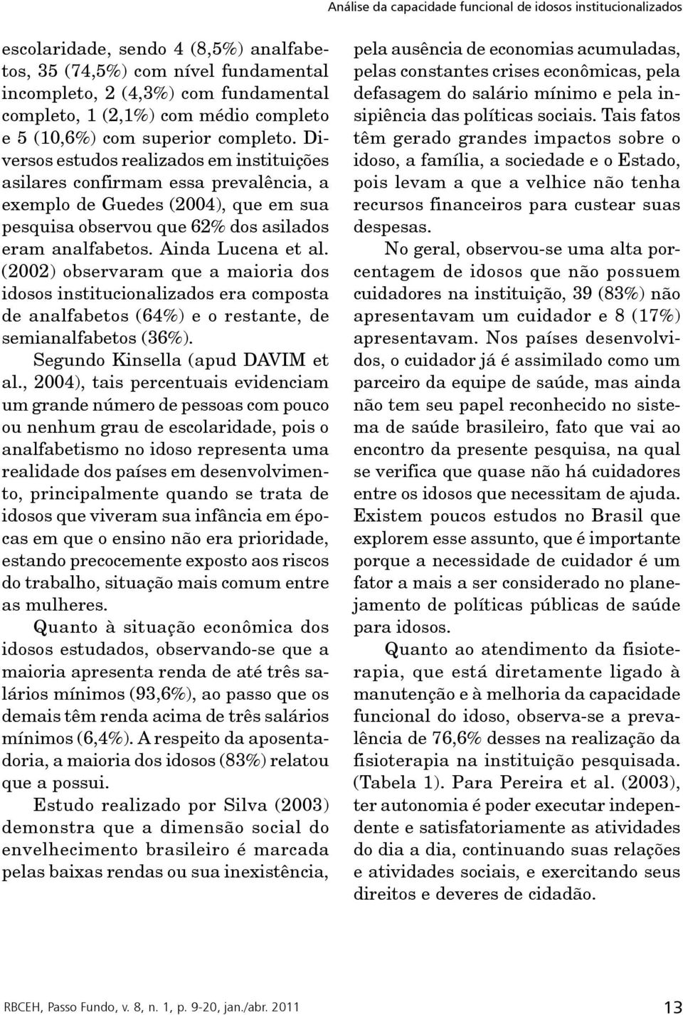 Diversos estudos realizados em instituições asilares confirmam essa prevalência, a exemplo de Guedes (2004), que em sua pesquisa observou que 62% dos asilados eram analfabetos. Ainda Lucena et al.