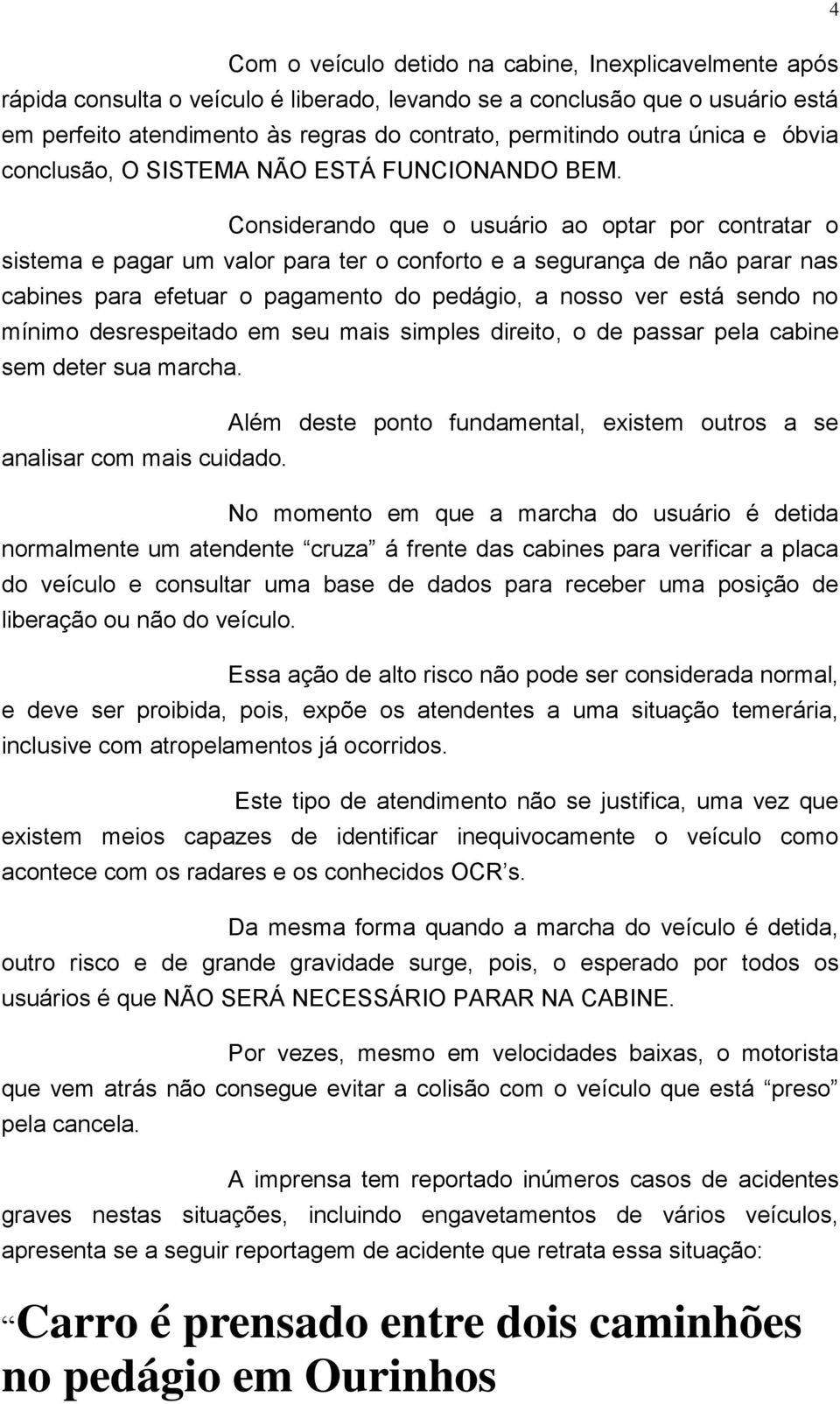 Considerando que o usuário ao optar por contratar o sistema e pagar um valor para ter o conforto e a segurança de não parar nas cabines para efetuar o pagamento do pedágio, a nosso ver está sendo no