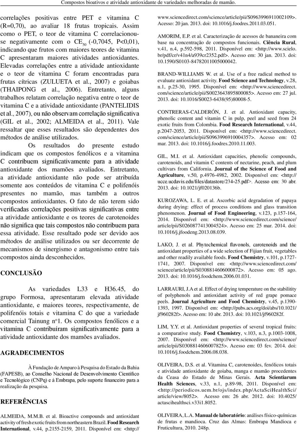 Elevadas correlações entre a atividade antioxidante e o teor de vitamina C foram encontradas para frutas cítricas (ZULUETA et al., 2007) e goiabas (THAIPONG et al., 2006).