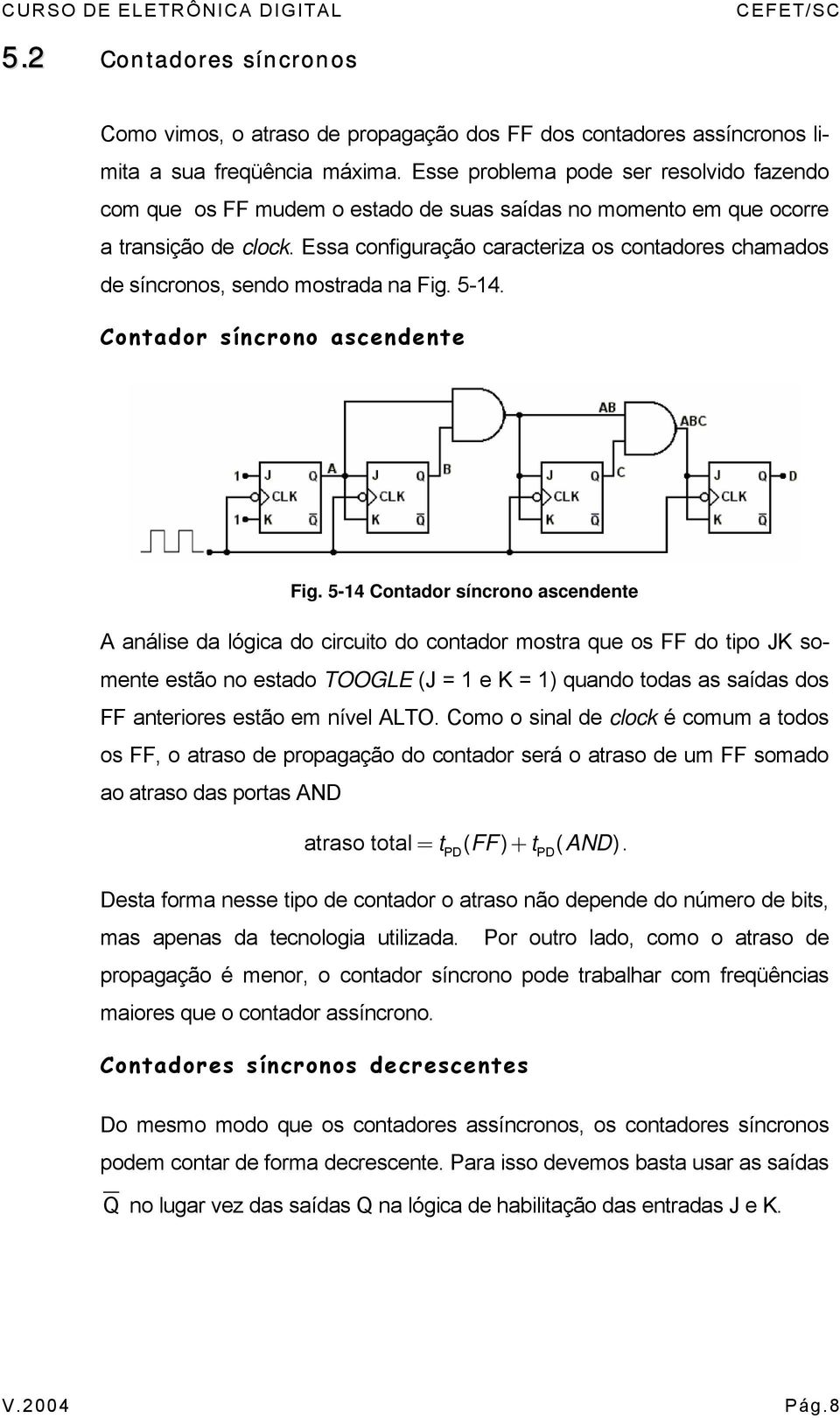 Essa configuração caracteriza os contadores chamados de síncronos, sendo mostrada na Fig. 5-4. Contador síncrono ascendente Fig.