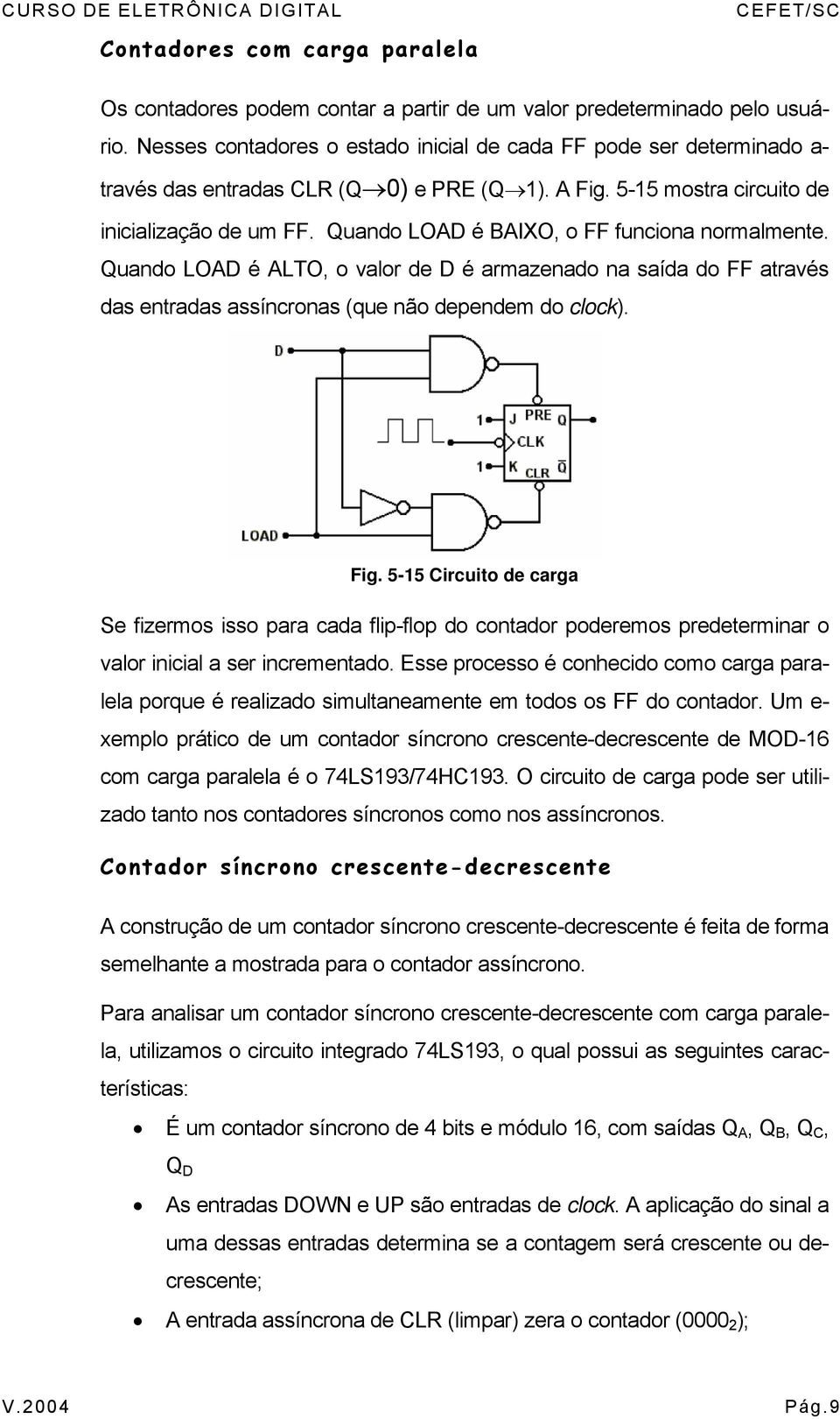 Quando LOAD é BAIXO, o FF funciona normalmente. Quando LOAD é ALTO, o valor de D é armazenado na saída do FF através das entradas assíncronas (que não dependem do clock). Fig.