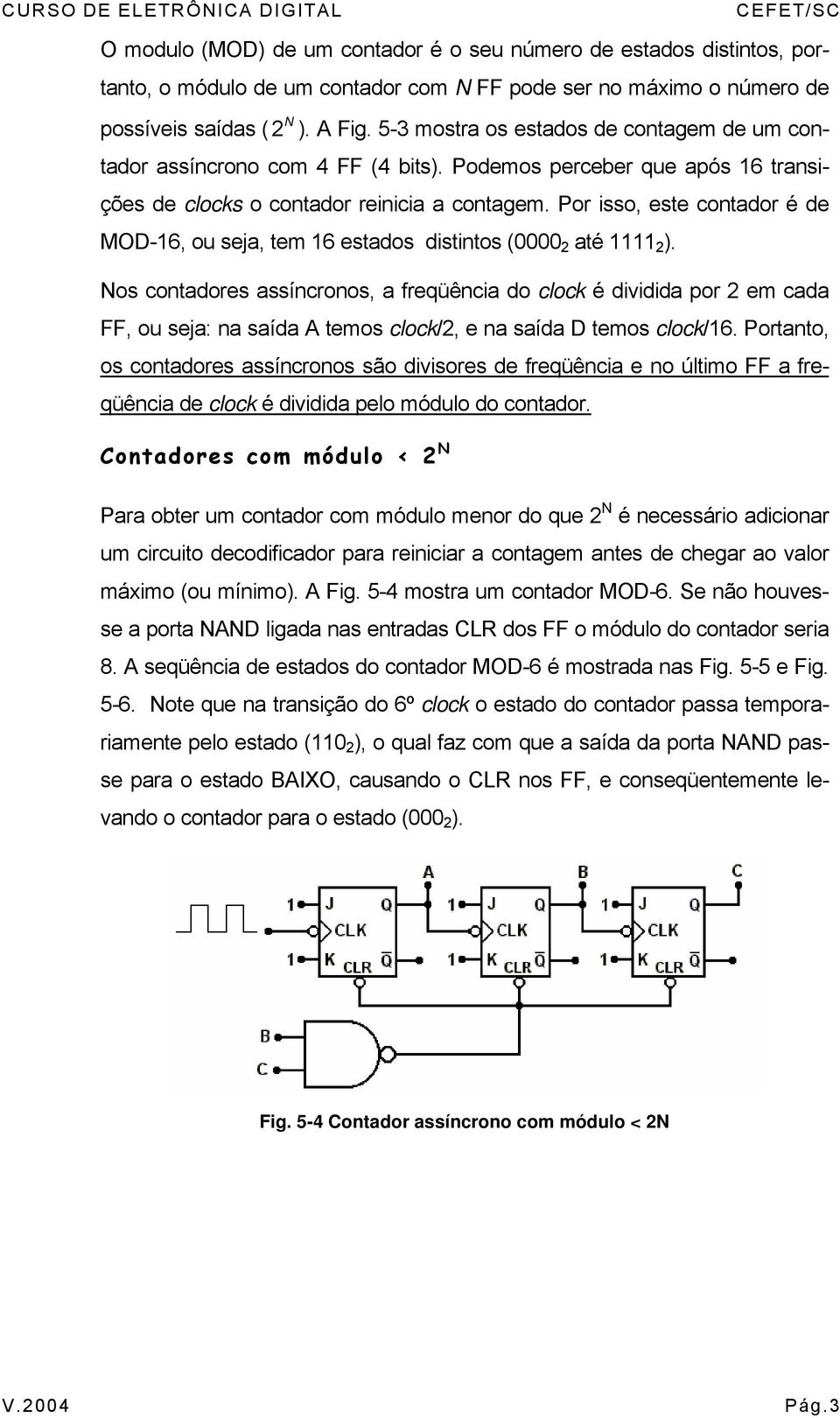 Por isso, este contador é de MOD-6, ou seja, tem 6 estados distintos ( 2 até 2 ).