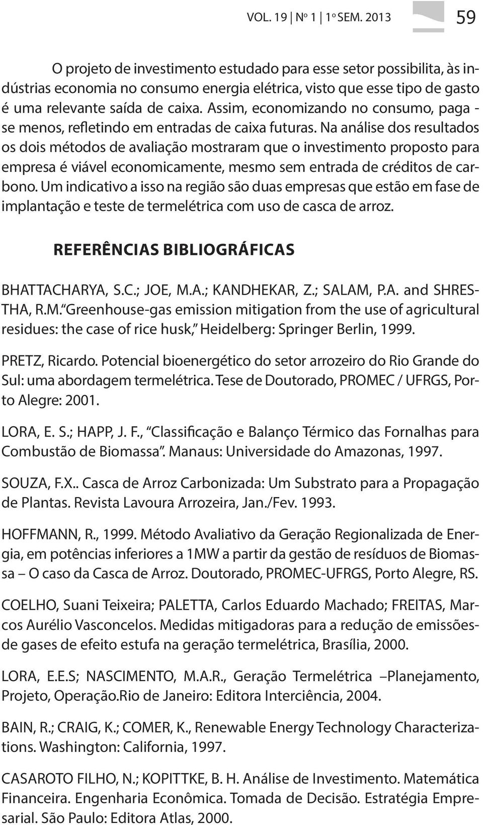 Assim, economizando no consumo, paga - se menos, refletindo em entradas de caixa futuras.