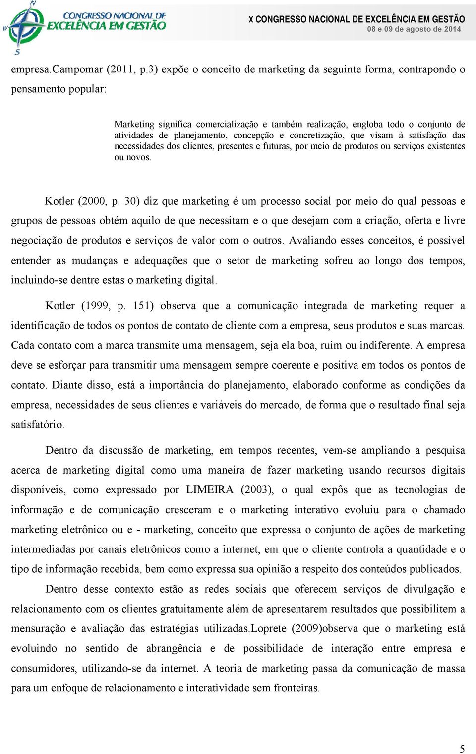 concepção e concretização, que visam à satisfação das necessidades dos clientes, presentes e futuras, por meio de produtos ou serviços existentes ou novos. Kotler (2000, p.