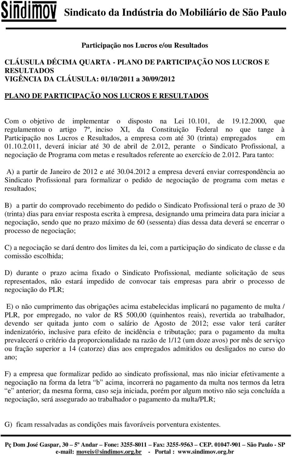 2000, que regulamentou o artigo 7º, inciso XI, da Constituição Federal no que tange à Participação nos Lucros e Resultados, a empresa com até 30 (trinta) empregados em 01.10.2.011, deverá iniciar até 30 de abril de 2.