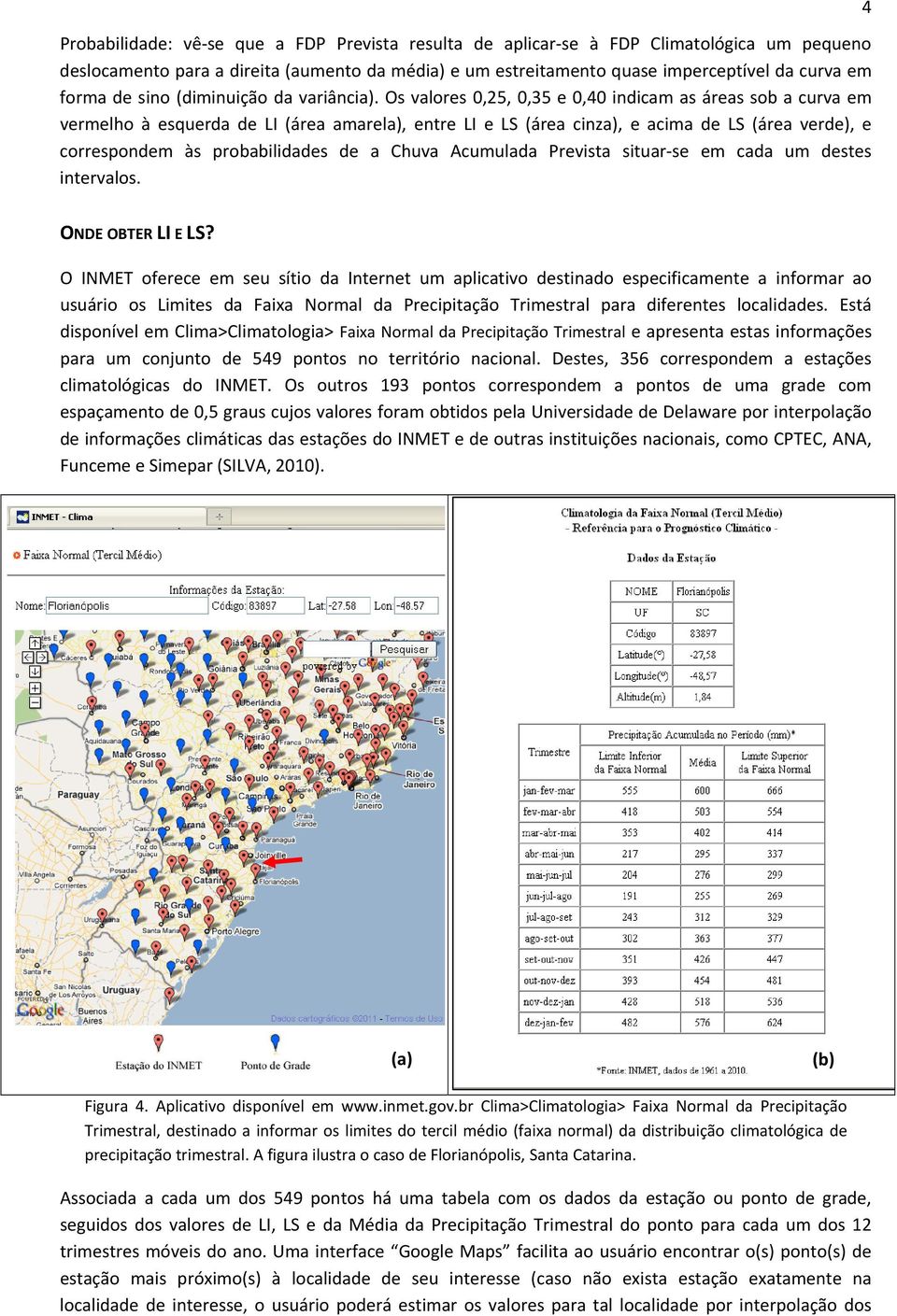 Os valores 0,25, 0,35 e 0,40 indicam as áreas sob a curva em vermelho à esquerda de LI (área amarela), entre LI e LS (área cinza), e acima de LS (área verde), e correspondem às probabilidades de a