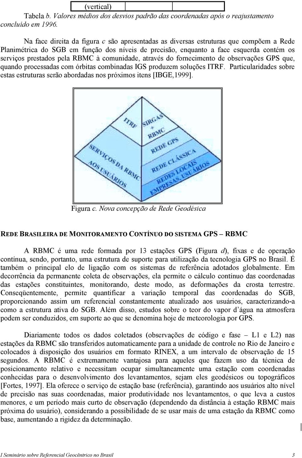 RBMC à comunidade, através do fornecimento de observações GPS que, quando processadas com órbitas combinadas IGS produzem soluções ITRF.