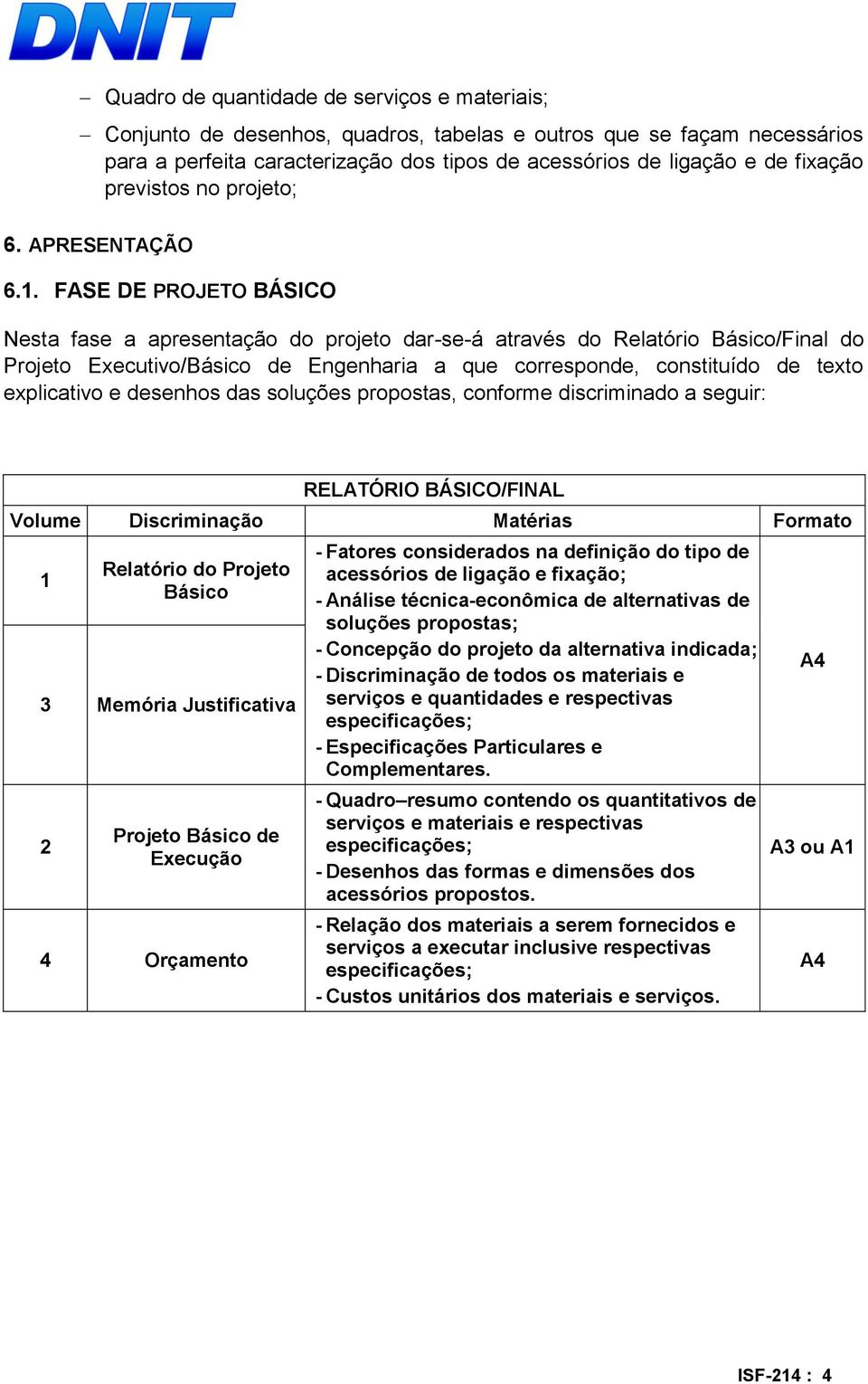 FASE DE PROJETO BÁSICO Nesta fase a apresentação do projeto dar-se-á através do Relatório Básico/Final do Projeto Executivo/Básico de Engenharia a que corresponde, constituído de texto explicativo e