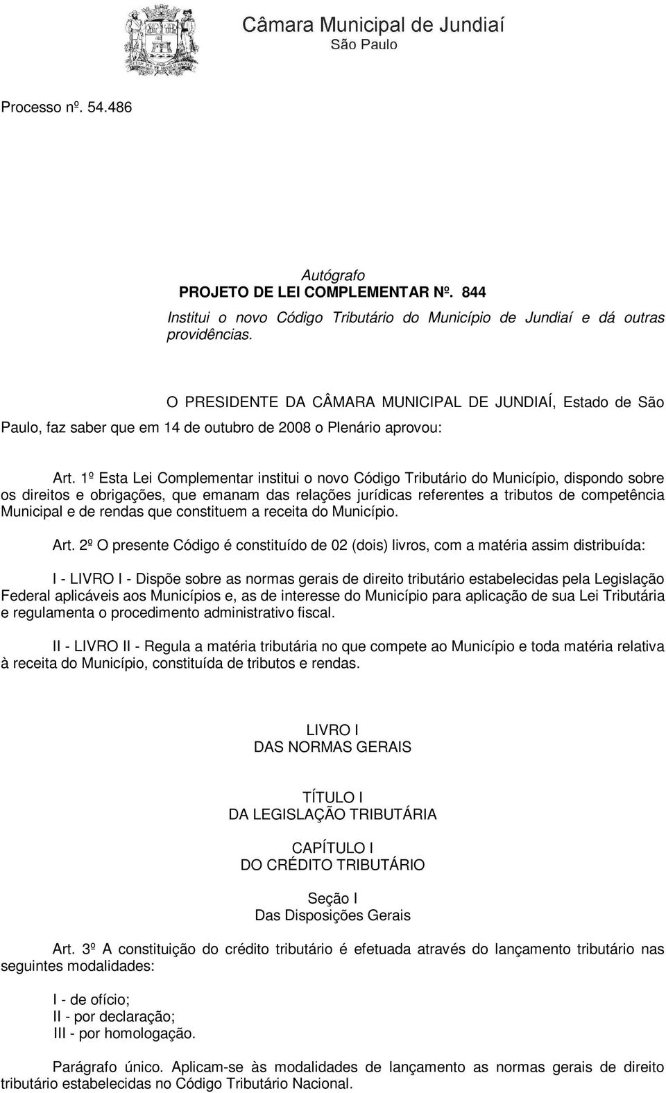 1º Esta Lei Complementar institui o novo Código Tributário do Município, dispondo sobre os direitos e obrigações, que emanam das relações jurídicas referentes a tributos de competência Municipal e de