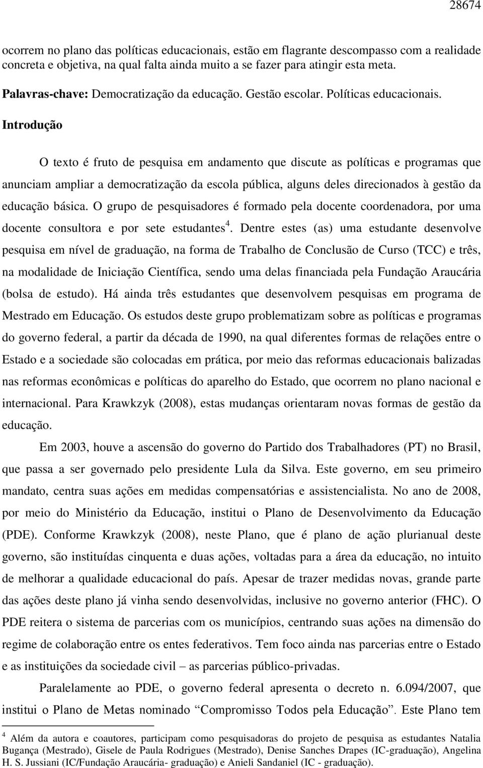 Introdução O texto é fruto de pesquisa em andamento que discute as políticas e programas que anunciam ampliar a democratização da escola pública, alguns deles direcionados à gestão da educação básica.