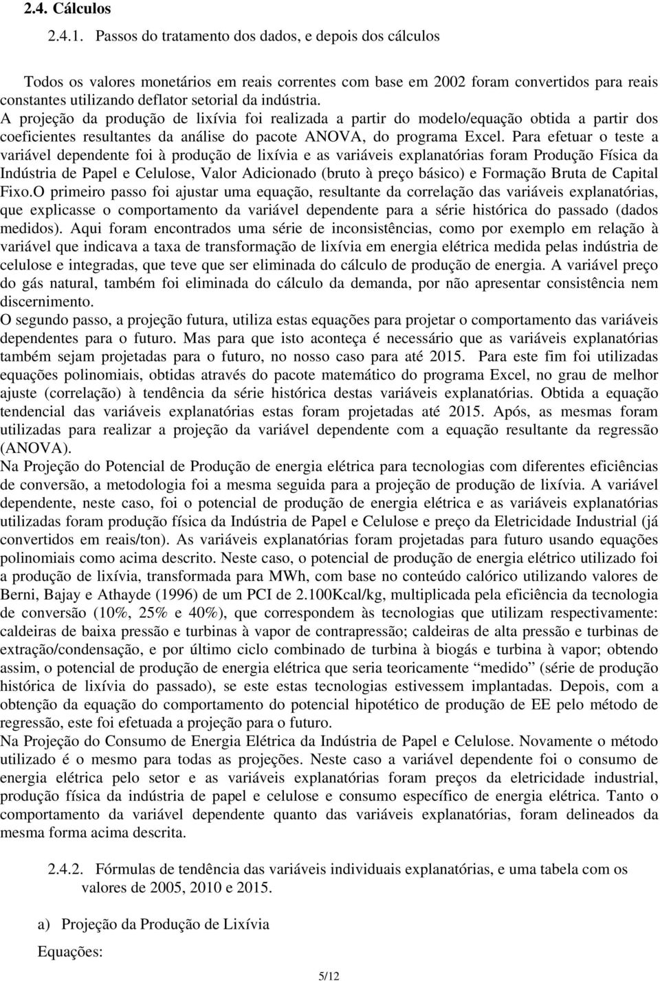 A projeção da produção de lixívia foi realizada a partir do modelo/equação obtida a partir dos coeficientes resultantes da análise do pacote ANOVA, do programa Excel.