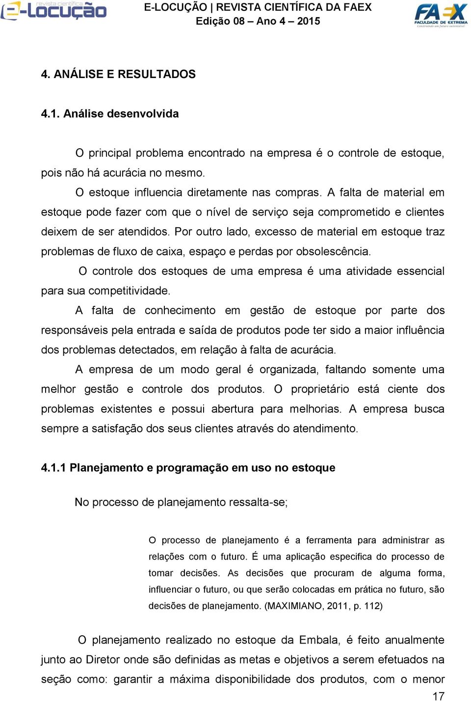 Por outro lado, excesso de material em estoque traz problemas de fluxo de caixa, espaço e perdas por obsolescência.