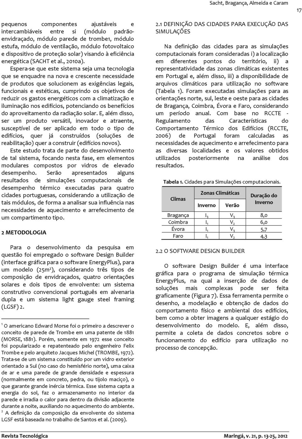 Espera-se que este sistema seja uma tecnologia que se enquadre na nova e crescente necessidade de produtos que solucionem as exigências legais, funcionais e estéticas, cumprindo os objetivos de