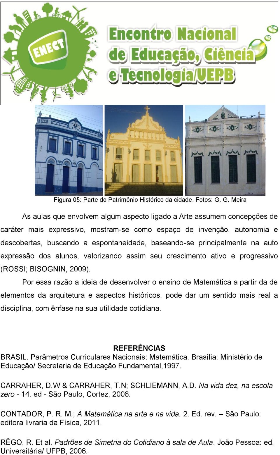 baseando-se principalmente na auto expressão dos alunos, valorizando assim seu crescimento ativo e progressivo (ROSSI; BISOGNIN, 2009).