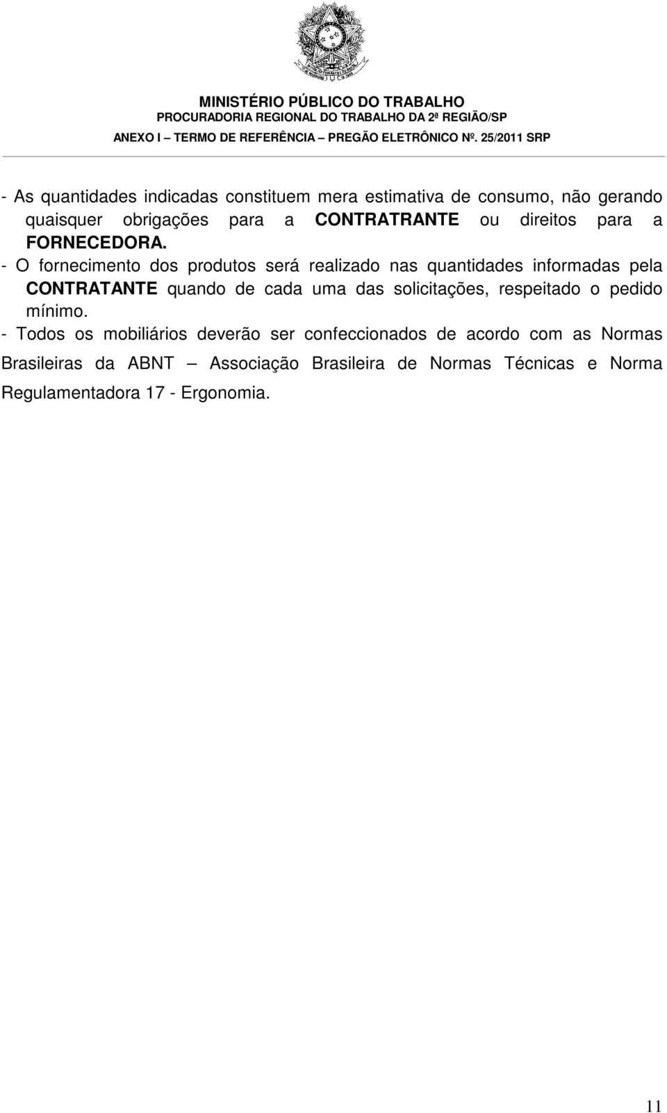 - O fornecimento dos produtos será realizado nas quantidades informadas pela CONTRATANTE quando de cada uma das