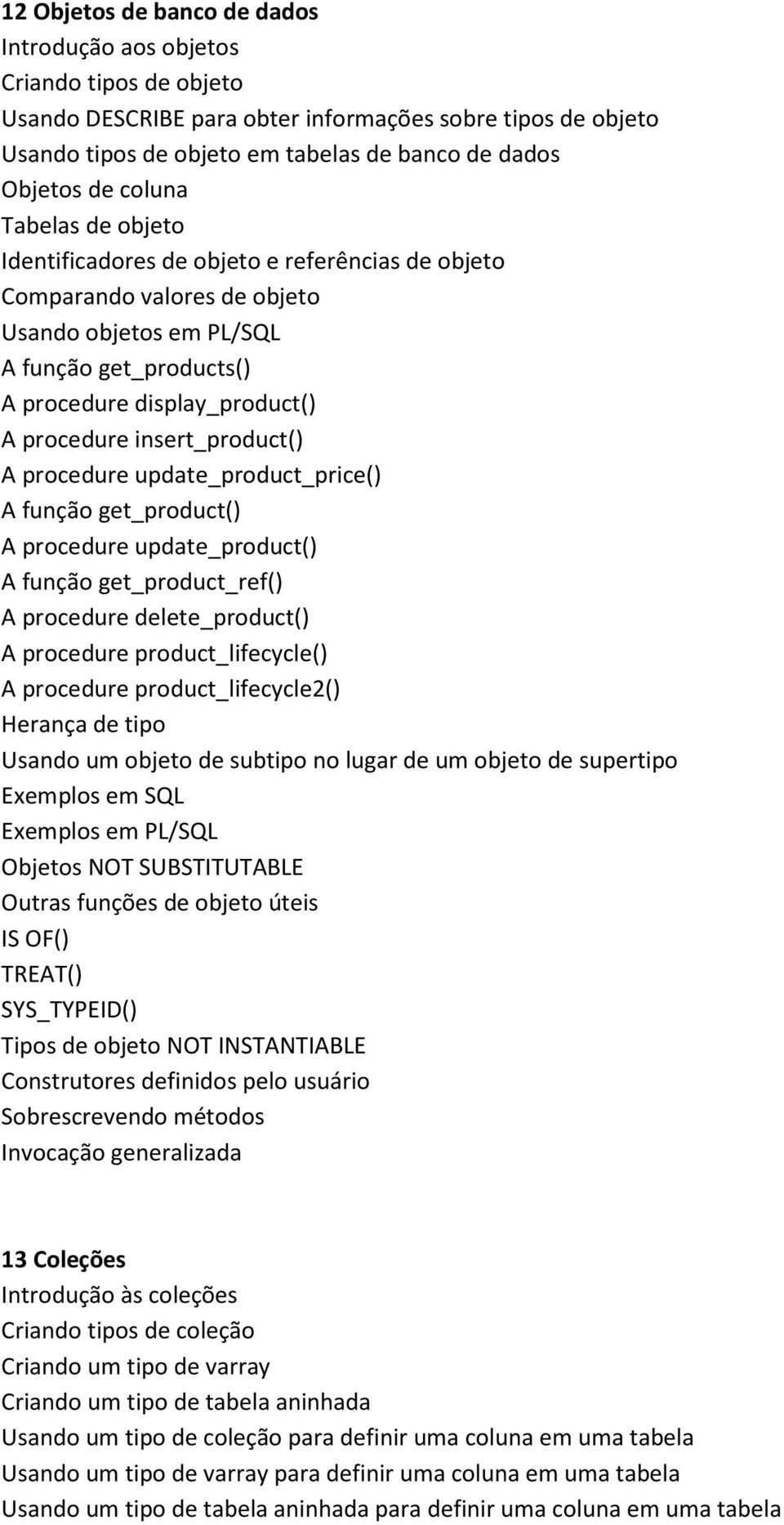 insert_product() A procedure update_product_price() A função get_product() A procedure update_product() A função get_product_ref() A procedure delete_product() A procedure product_lifecycle() A