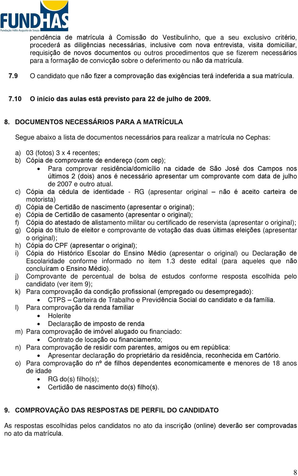 9 O candidato que não fizer a comprovação das exigências terá indeferida a sua matrícula. 7.10 O início das aulas está previsto para 22 de julho de 2009. 8.