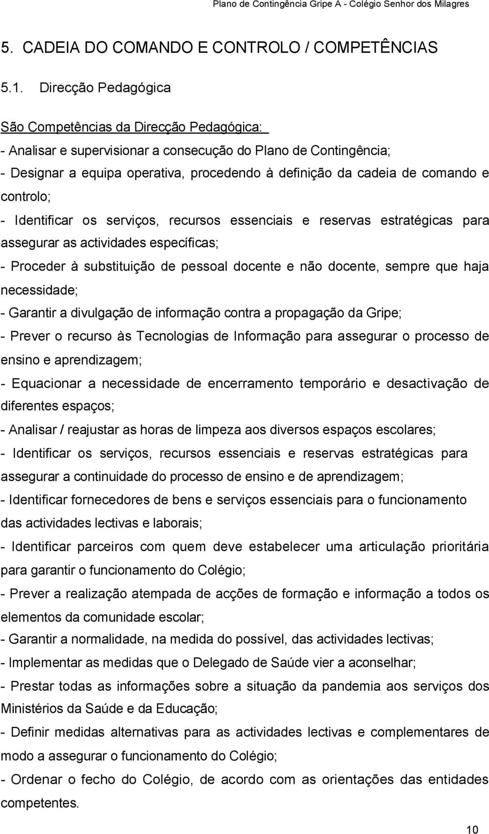 comando e controlo; - Identificar os serviços, recursos essenciais e reservas estratégicas para assegurar as actividades específicas; - Proceder à substituição de pessoal docente e não docente,