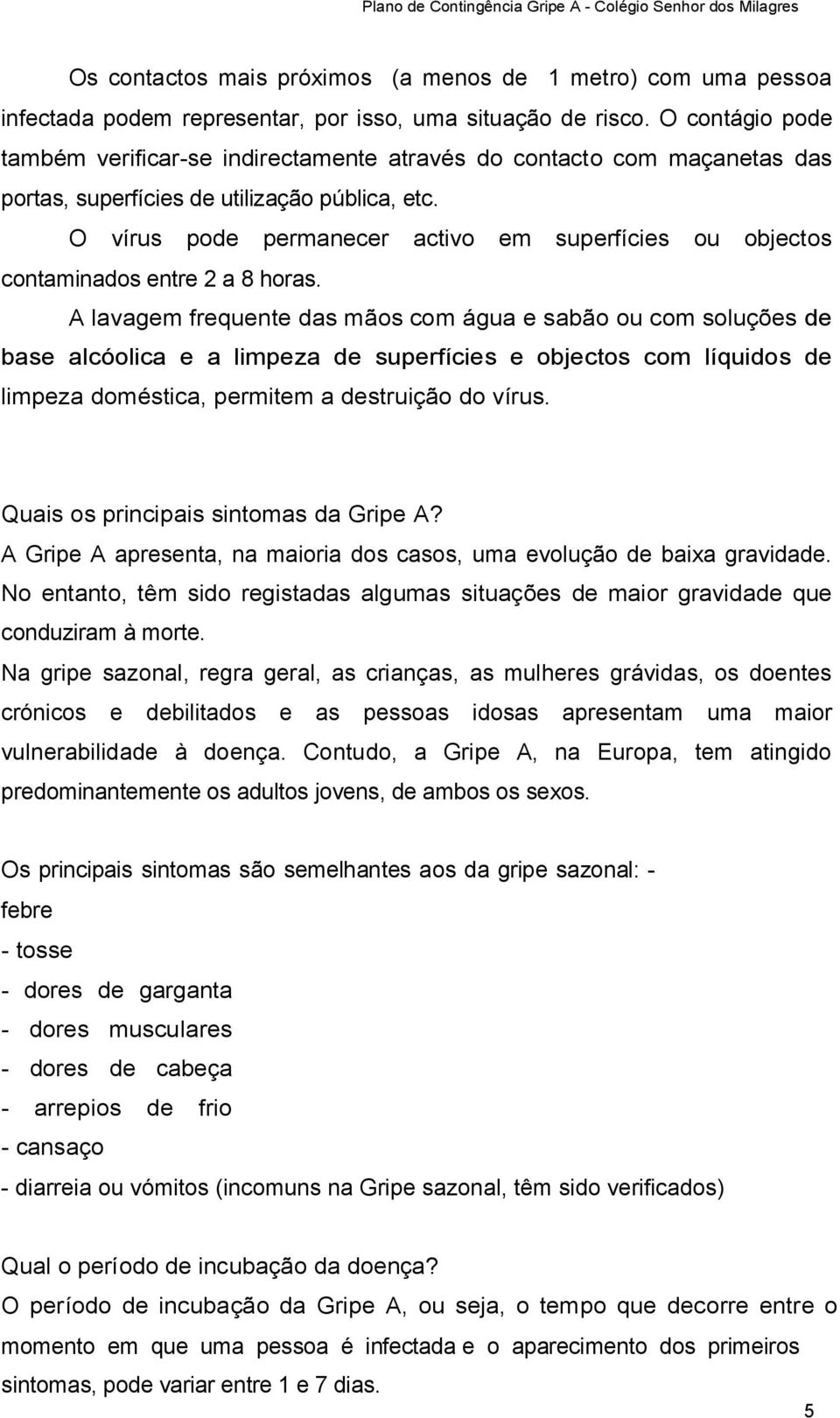 O vírus pode permanecer activo em superfícies ou objectos contaminados entre 2 a 8 horas.