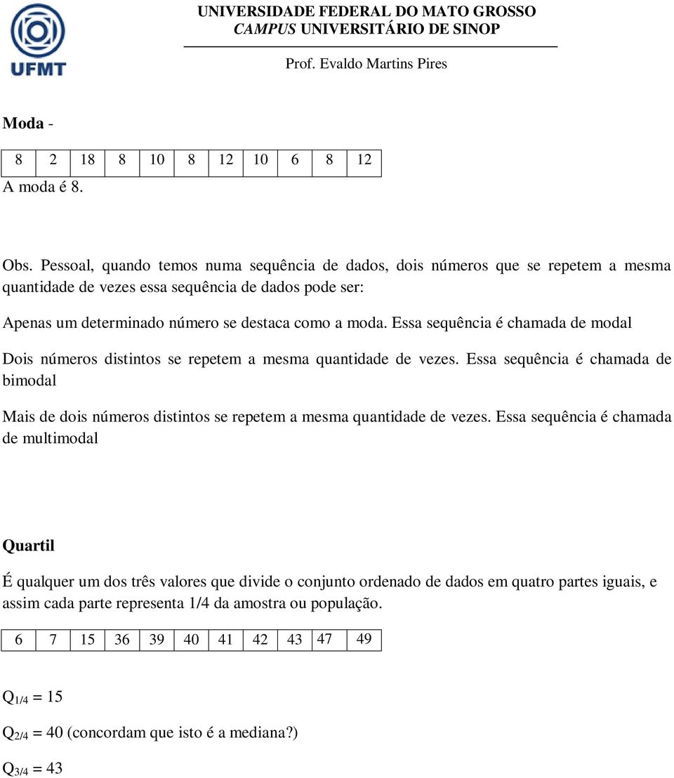 moda. Essa sequência é chamada de modal Dois números distintos se repetem a mesma quantidade de vezes.