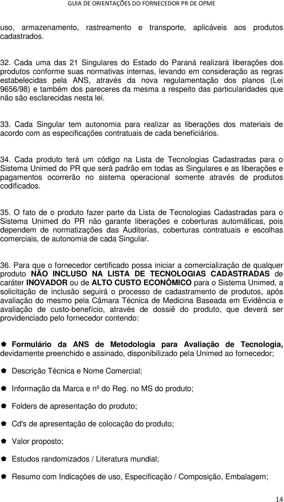 regulamentação dos planos (Lei 9656/98) e também dos pareceres da mesma a respeito das particularidades que não são esclarecidas nesta lei. 33.