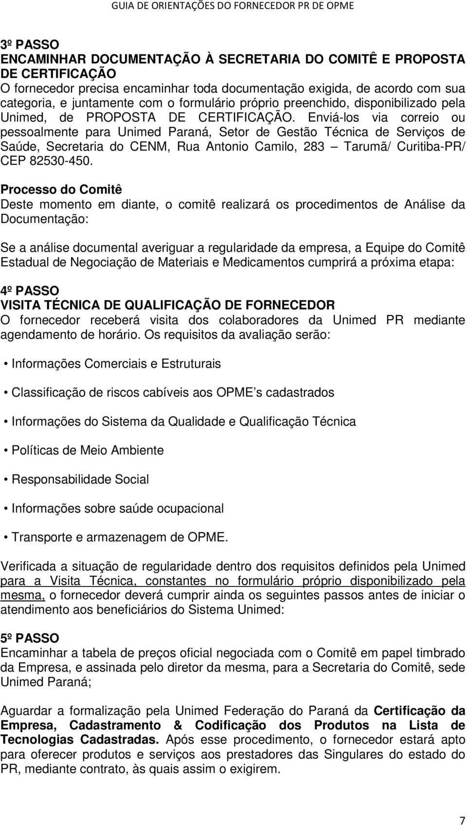 Enviá-los via correio ou pessoalmente para Unimed Paraná, Setor de Gestão Técnica de Serviços de Saúde, Secretaria do CENM, Rua Antonio Camilo, 283 Tarumã/ Curitiba-PR/ CEP 82530-450.