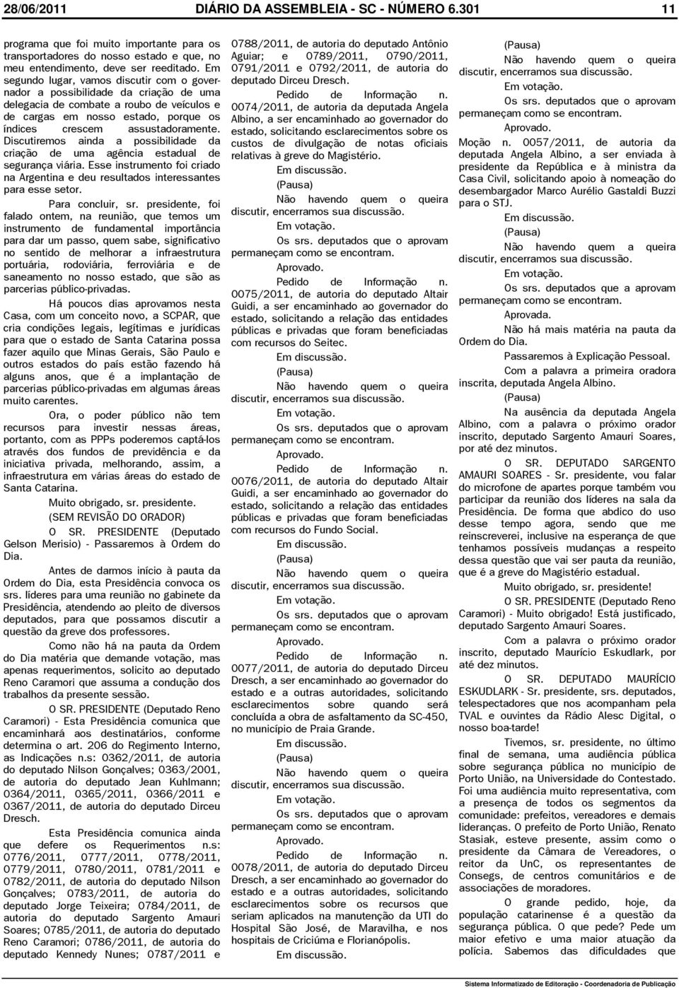 Discutiremos ainda a possibilidade da criação de uma agência estadual de segurança viária. Esse instrumento foi criado na Argentina e deu resultados interessantes para esse setor. Para concluir, sr.