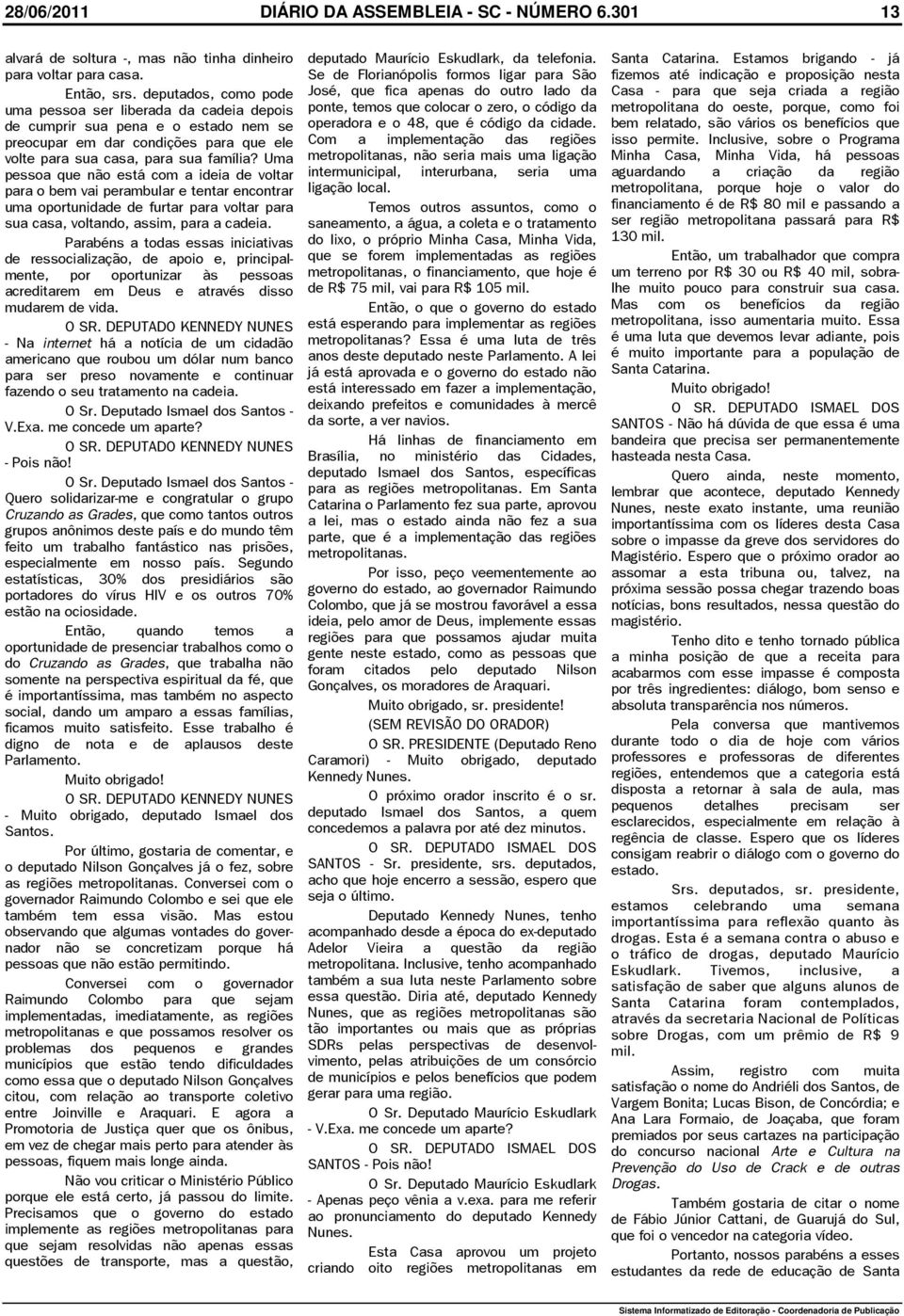 Uma pessoa que não está com a ideia de voltar para o bem vai perambular e tentar encontrar uma oportunidade de furtar para voltar para sua casa, voltando, assim, para a cadeia.