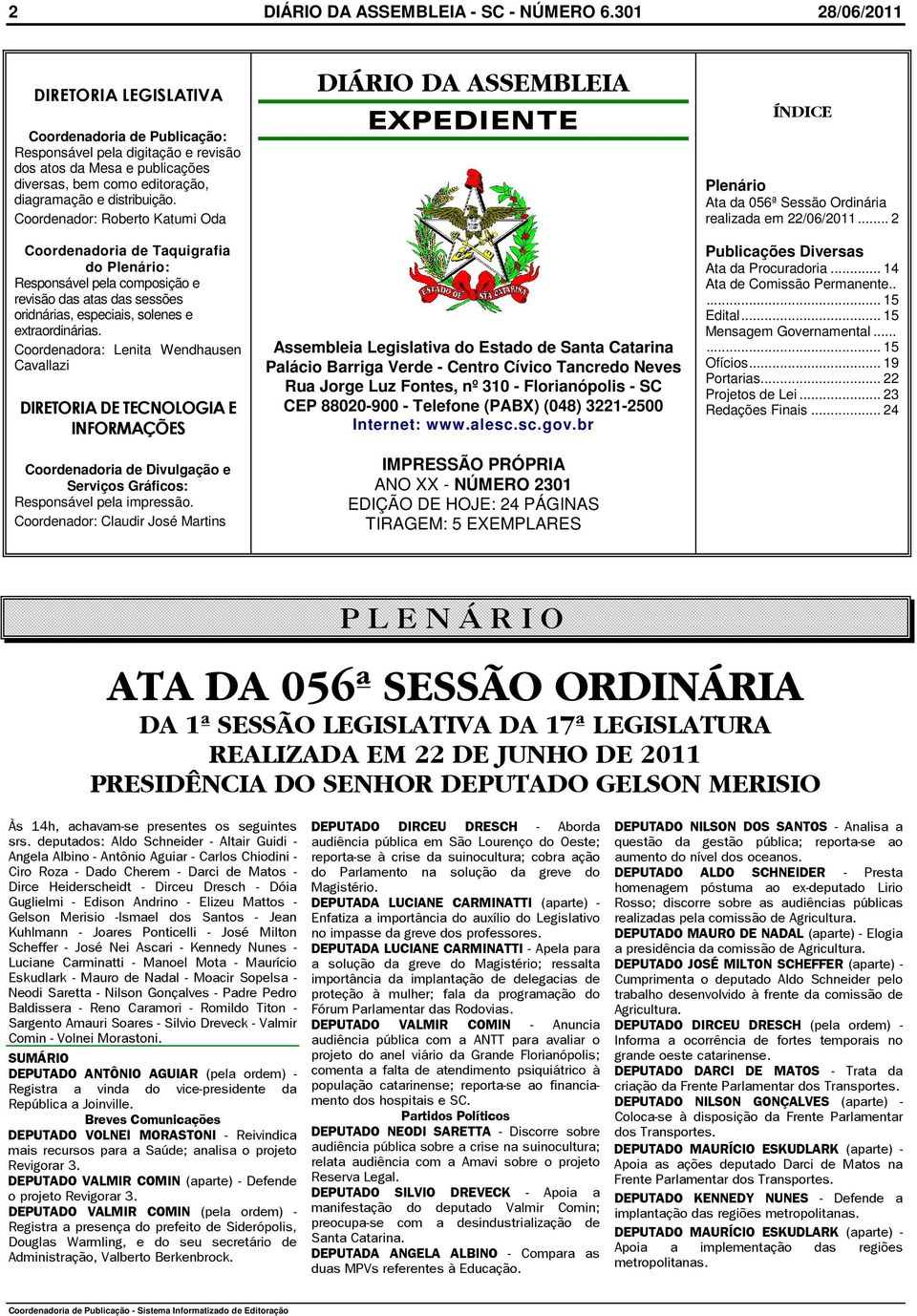 Coordenador: Roberto Katumi Oda Coordenadoria de Taquigrafia do Plenário: Responsável pela composição e revisão das atas das sessões oridnárias, especiais, solenes e extraordinárias.