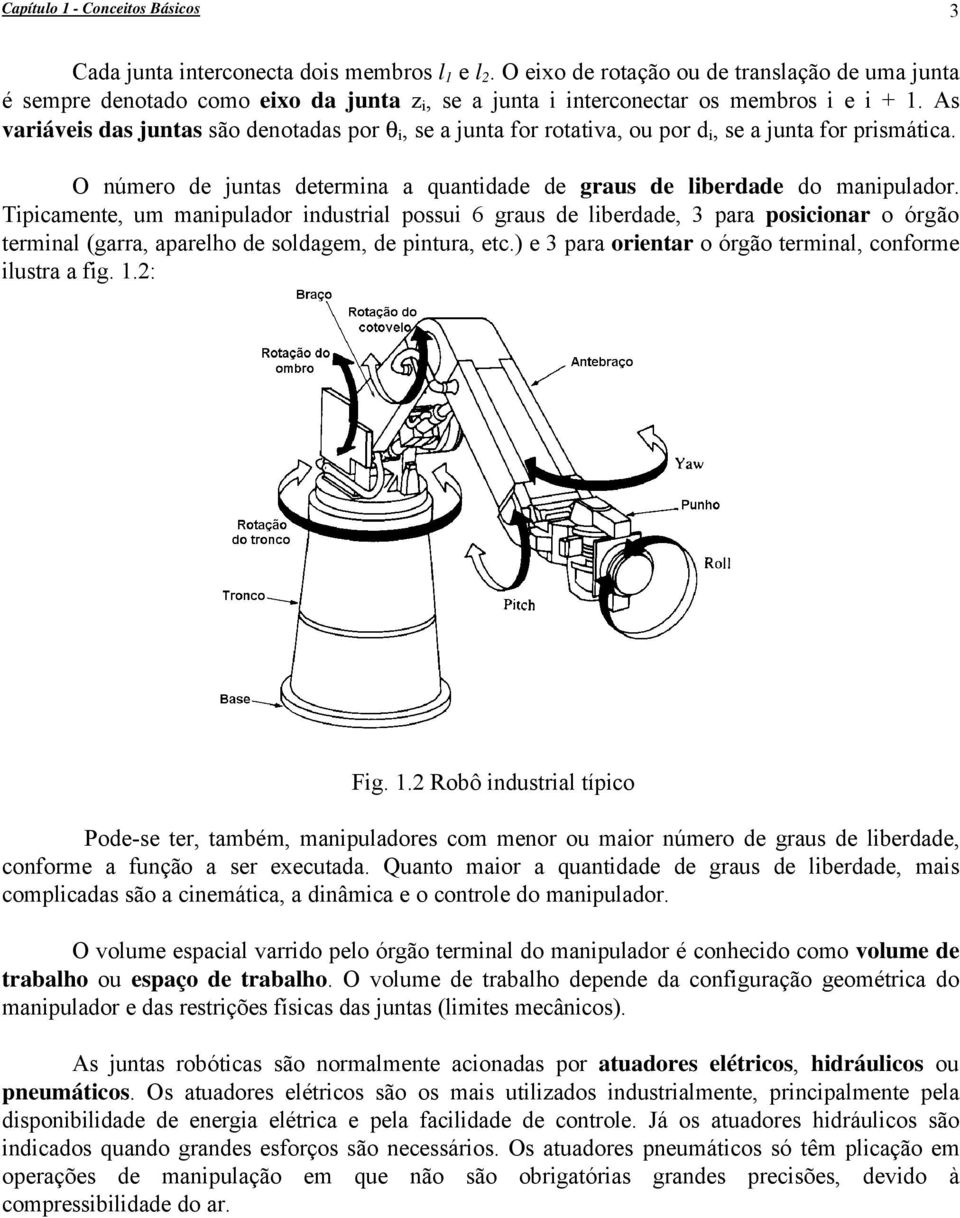 As variáveis das juntas são denotadas por θ i, se a junta for rotativa, ou por d i, se a junta for prismática. O número de juntas determina a quantidade de graus de liberdade do manipulador.